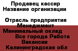 Продавец-кассир › Название организации ­ Southern Fried Chicken › Отрасль предприятия ­ Менеджмент › Минимальный оклад ­ 40 000 - Все города Работа » Вакансии   . Калининградская обл.,Приморск г.